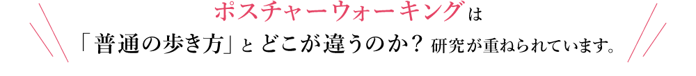 ポスチャーウォーキングは「普通の歩き方」とどこが違うのか?研究が重ねられています。
